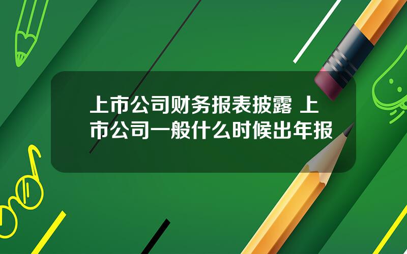 上市公司财务报表披露 上市公司一般什么时候出年报